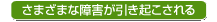 さまざまな障害が引き起こされる